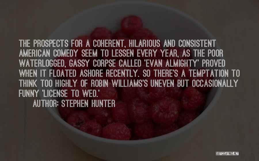 Stephen Hunter Quotes: The Prospects For A Coherent, Hilarious And Consistent American Comedy Seem To Lessen Every Year, As The Poor Waterlogged, Gassy