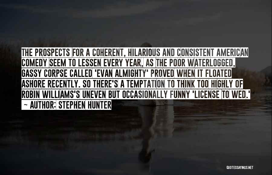 Stephen Hunter Quotes: The Prospects For A Coherent, Hilarious And Consistent American Comedy Seem To Lessen Every Year, As The Poor Waterlogged, Gassy