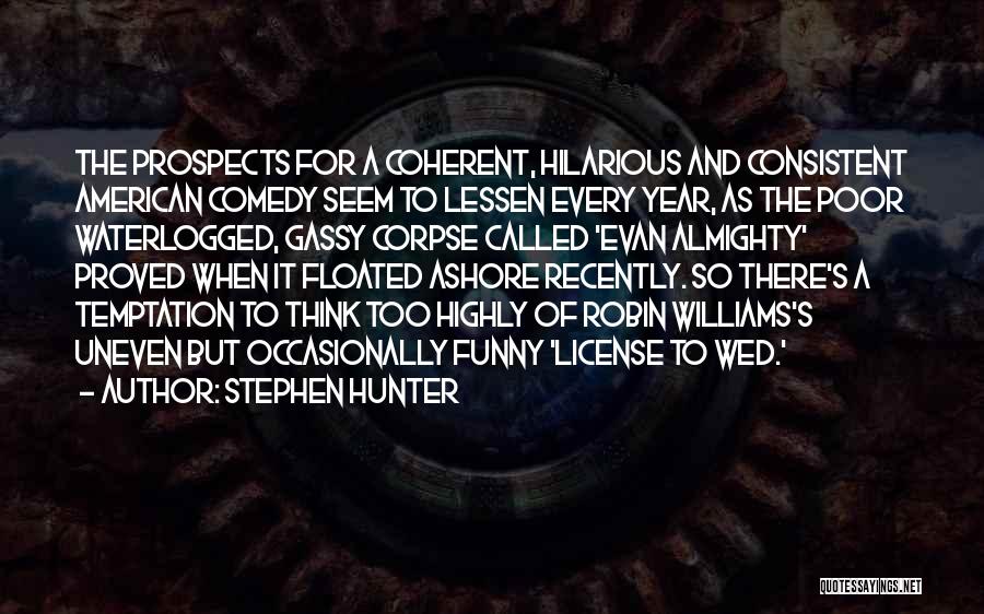 Stephen Hunter Quotes: The Prospects For A Coherent, Hilarious And Consistent American Comedy Seem To Lessen Every Year, As The Poor Waterlogged, Gassy