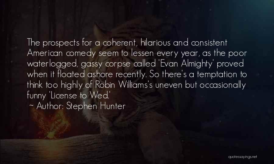 Stephen Hunter Quotes: The Prospects For A Coherent, Hilarious And Consistent American Comedy Seem To Lessen Every Year, As The Poor Waterlogged, Gassy