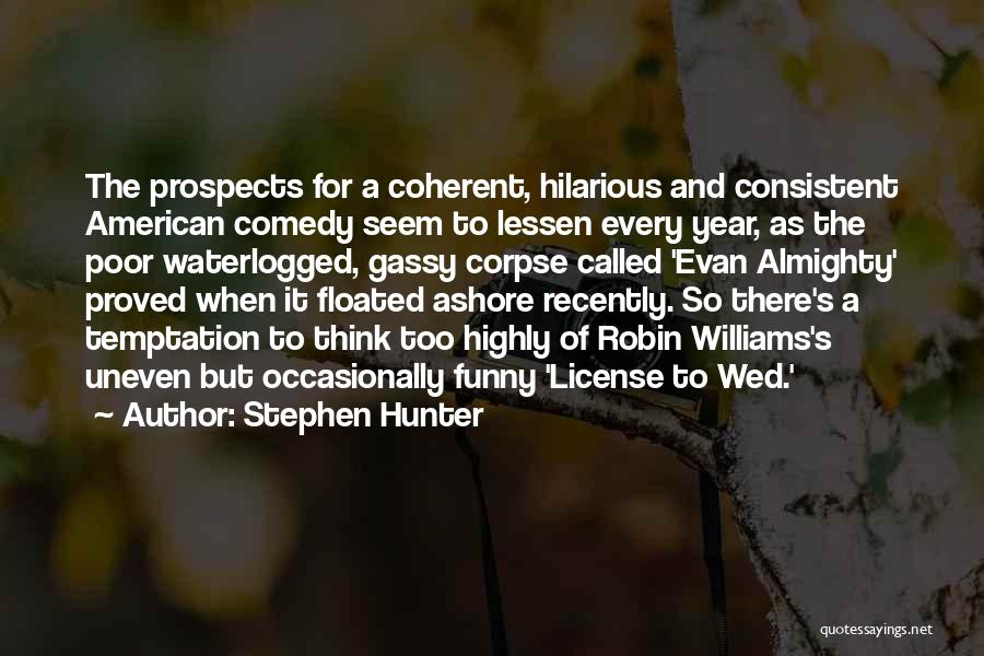 Stephen Hunter Quotes: The Prospects For A Coherent, Hilarious And Consistent American Comedy Seem To Lessen Every Year, As The Poor Waterlogged, Gassy