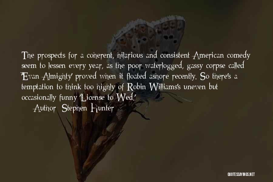 Stephen Hunter Quotes: The Prospects For A Coherent, Hilarious And Consistent American Comedy Seem To Lessen Every Year, As The Poor Waterlogged, Gassy