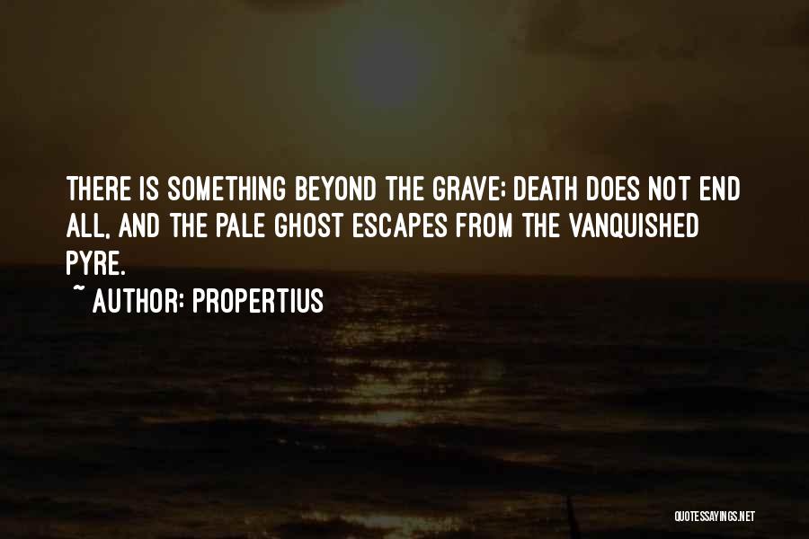 Propertius Quotes: There Is Something Beyond The Grave; Death Does Not End All, And The Pale Ghost Escapes From The Vanquished Pyre.