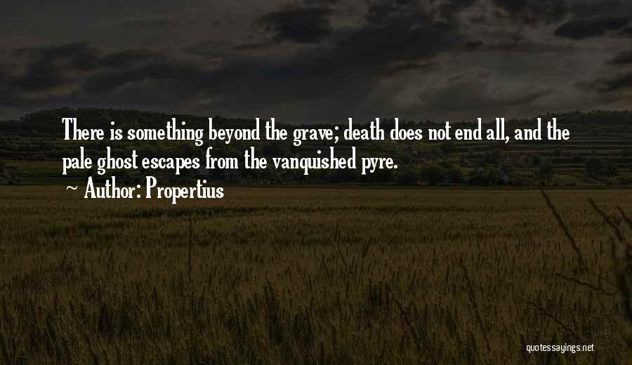 Propertius Quotes: There Is Something Beyond The Grave; Death Does Not End All, And The Pale Ghost Escapes From The Vanquished Pyre.