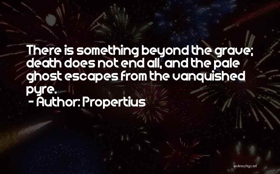 Propertius Quotes: There Is Something Beyond The Grave; Death Does Not End All, And The Pale Ghost Escapes From The Vanquished Pyre.