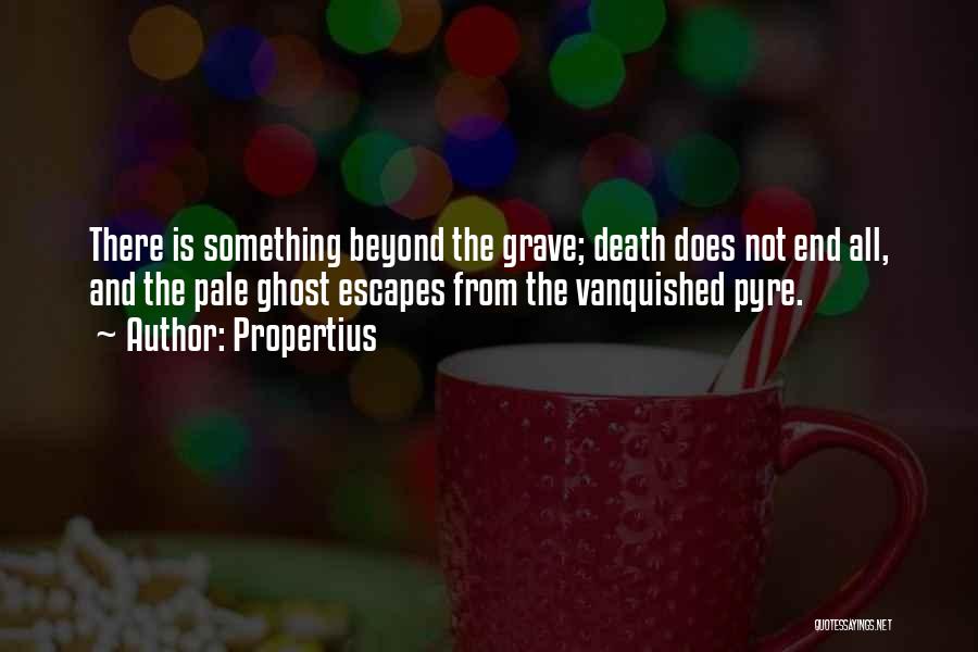 Propertius Quotes: There Is Something Beyond The Grave; Death Does Not End All, And The Pale Ghost Escapes From The Vanquished Pyre.