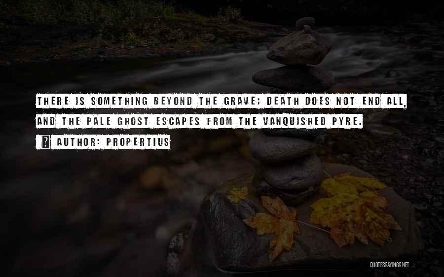 Propertius Quotes: There Is Something Beyond The Grave; Death Does Not End All, And The Pale Ghost Escapes From The Vanquished Pyre.