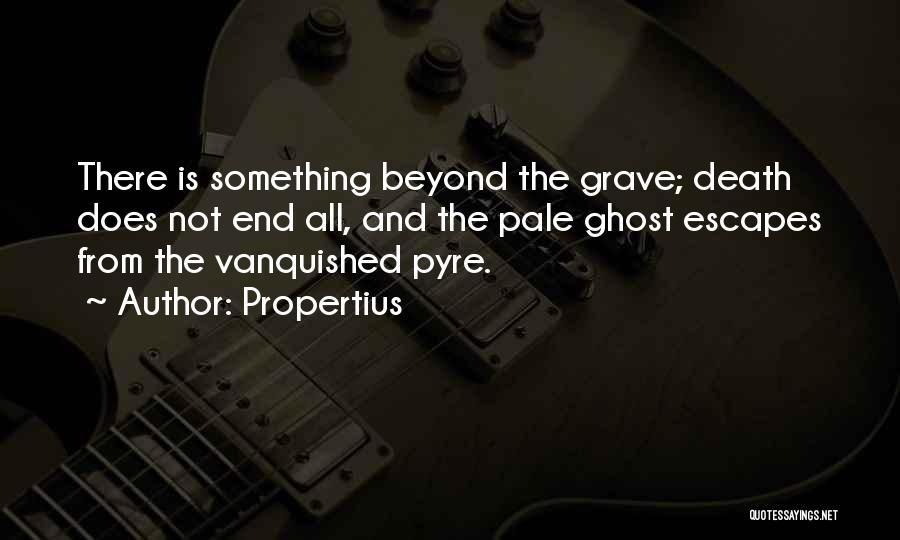 Propertius Quotes: There Is Something Beyond The Grave; Death Does Not End All, And The Pale Ghost Escapes From The Vanquished Pyre.