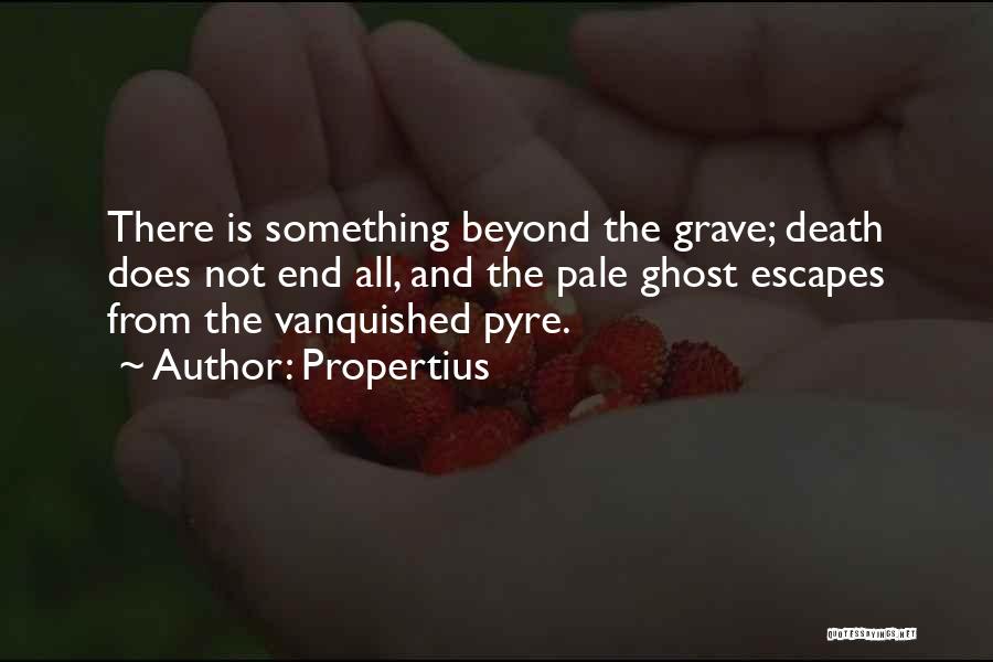 Propertius Quotes: There Is Something Beyond The Grave; Death Does Not End All, And The Pale Ghost Escapes From The Vanquished Pyre.