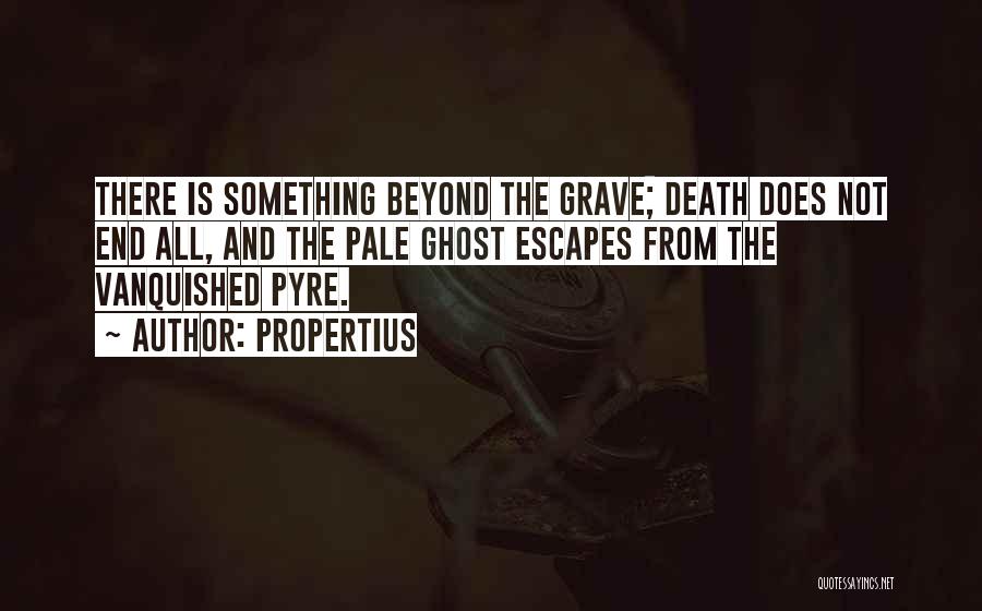 Propertius Quotes: There Is Something Beyond The Grave; Death Does Not End All, And The Pale Ghost Escapes From The Vanquished Pyre.