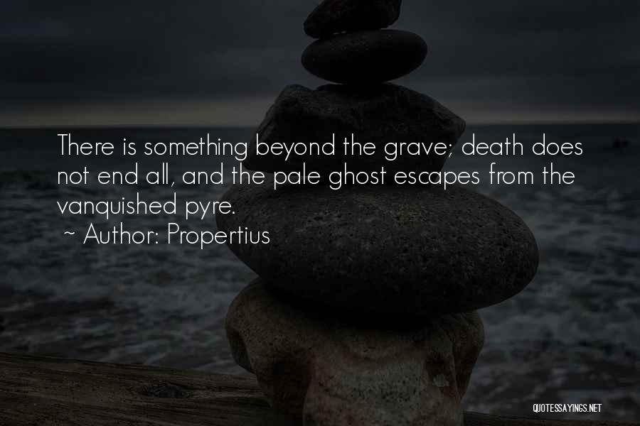 Propertius Quotes: There Is Something Beyond The Grave; Death Does Not End All, And The Pale Ghost Escapes From The Vanquished Pyre.