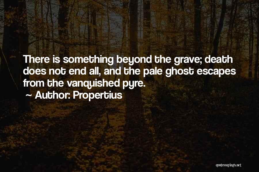 Propertius Quotes: There Is Something Beyond The Grave; Death Does Not End All, And The Pale Ghost Escapes From The Vanquished Pyre.