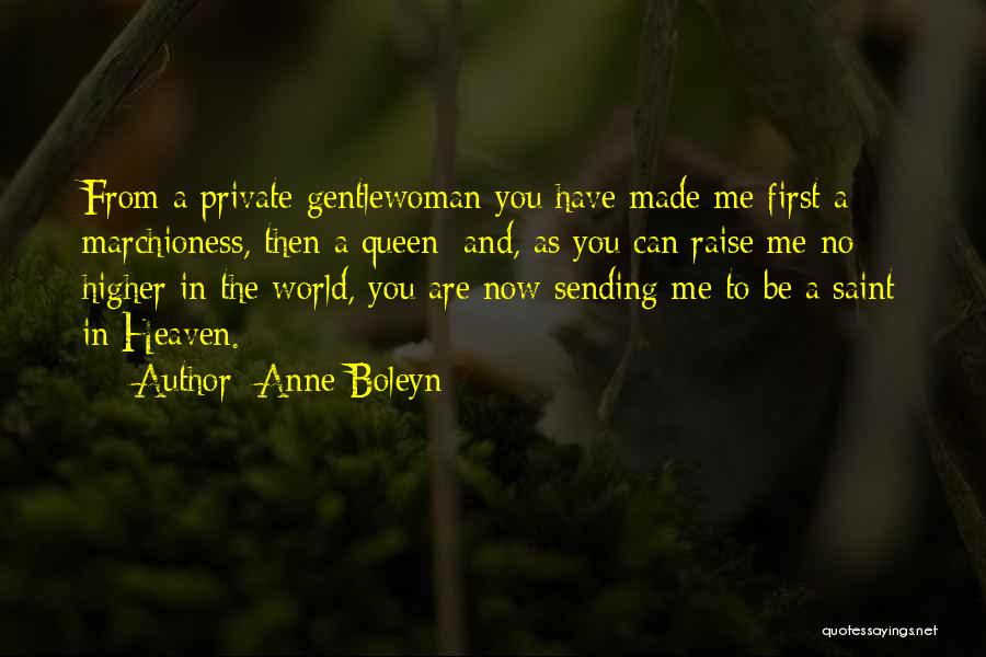 Anne Boleyn Quotes: From A Private Gentlewoman You Have Made Me First A Marchioness, Then A Queen; And, As You Can Raise Me