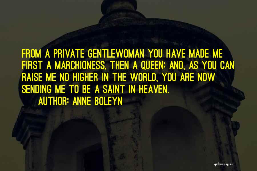 Anne Boleyn Quotes: From A Private Gentlewoman You Have Made Me First A Marchioness, Then A Queen; And, As You Can Raise Me