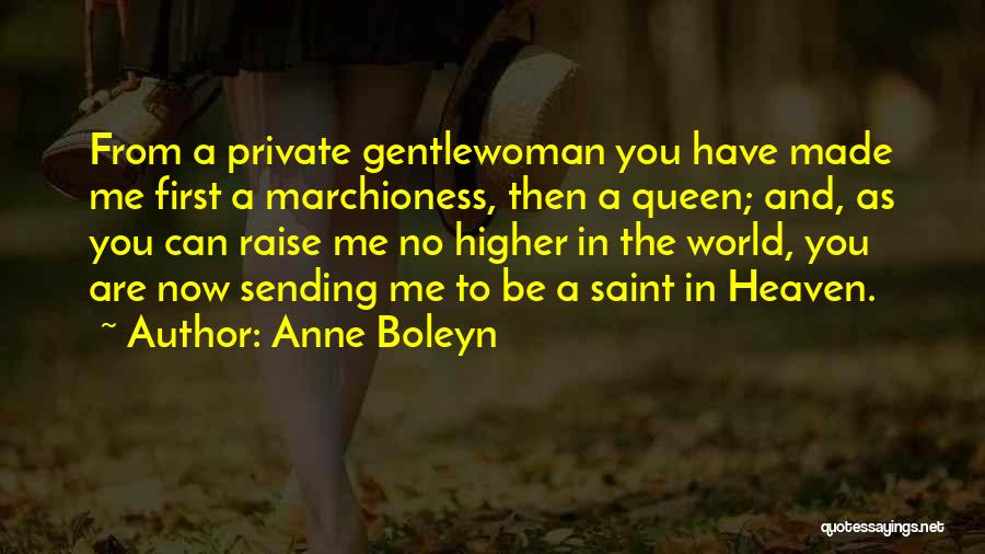 Anne Boleyn Quotes: From A Private Gentlewoman You Have Made Me First A Marchioness, Then A Queen; And, As You Can Raise Me