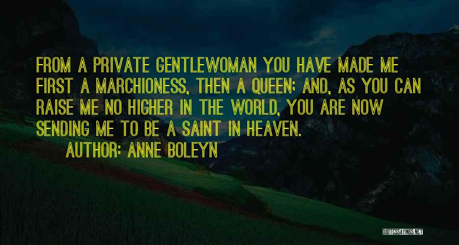 Anne Boleyn Quotes: From A Private Gentlewoman You Have Made Me First A Marchioness, Then A Queen; And, As You Can Raise Me