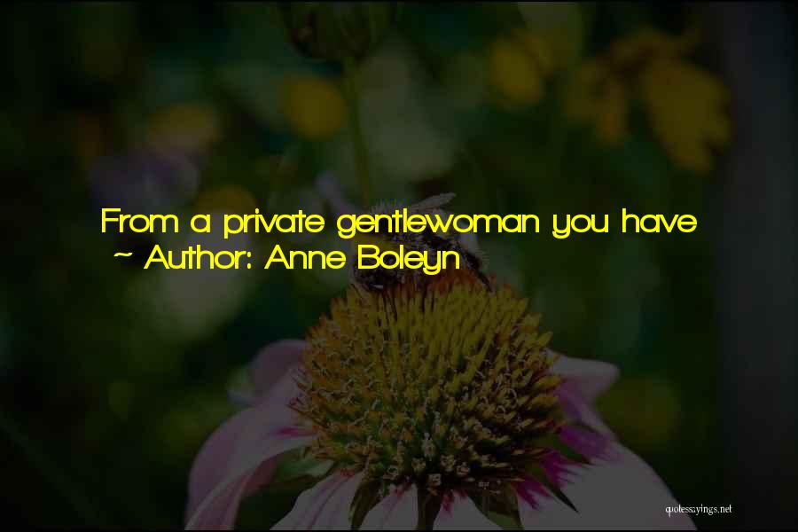 Anne Boleyn Quotes: From A Private Gentlewoman You Have Made Me First A Marchioness, Then A Queen; And, As You Can Raise Me