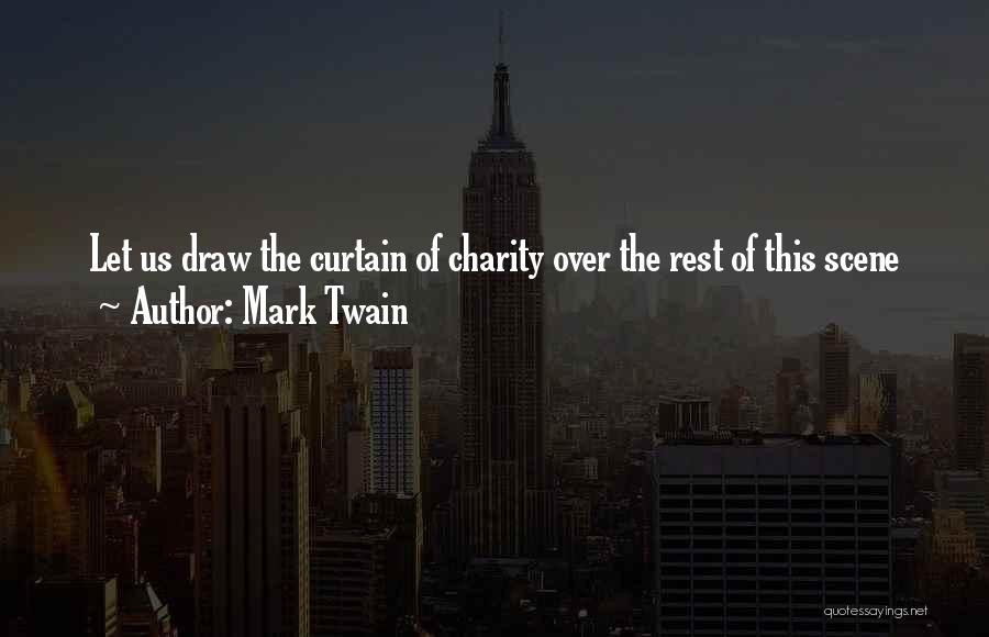 Mark Twain Quotes: Let Us Draw The Curtain Of Charity Over The Rest Of This Scene