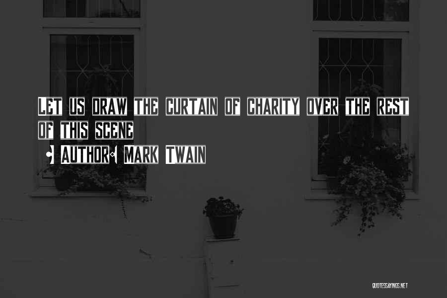 Mark Twain Quotes: Let Us Draw The Curtain Of Charity Over The Rest Of This Scene