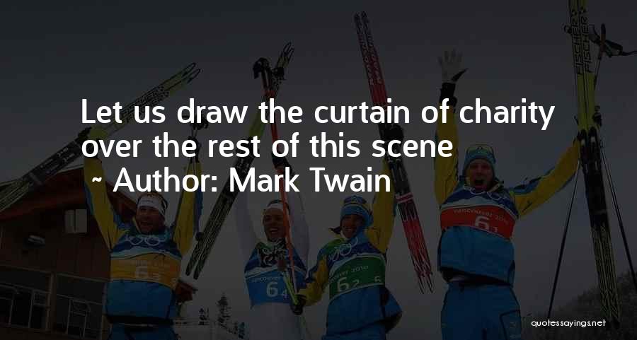 Mark Twain Quotes: Let Us Draw The Curtain Of Charity Over The Rest Of This Scene