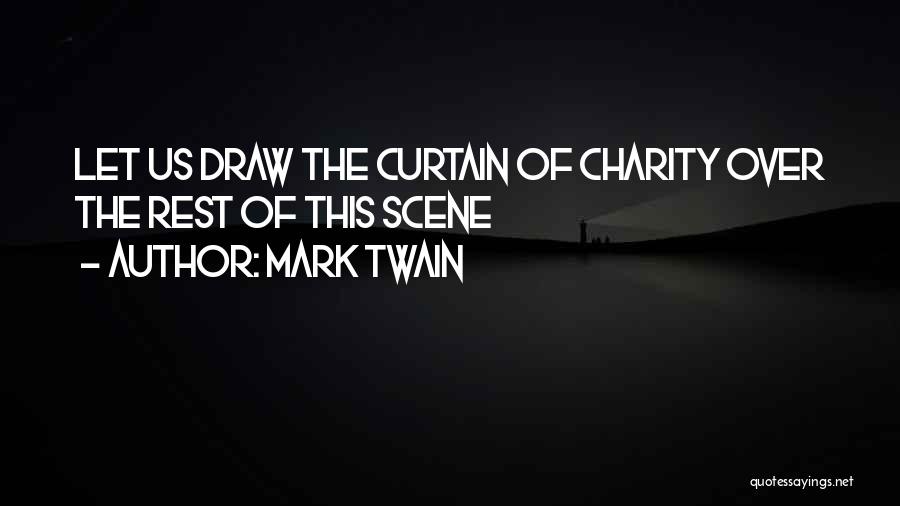 Mark Twain Quotes: Let Us Draw The Curtain Of Charity Over The Rest Of This Scene