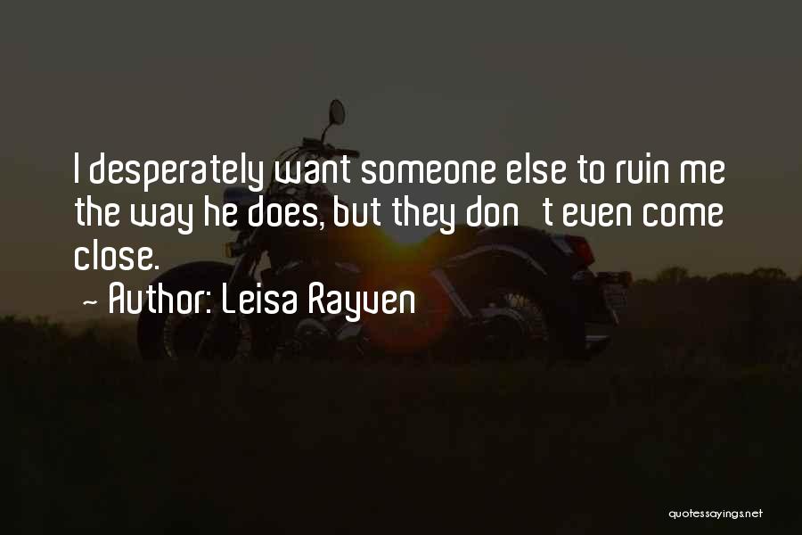 Leisa Rayven Quotes: I Desperately Want Someone Else To Ruin Me The Way He Does, But They Don't Even Come Close.