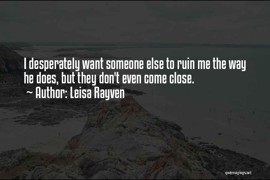 Leisa Rayven Quotes: I Desperately Want Someone Else To Ruin Me The Way He Does, But They Don't Even Come Close.