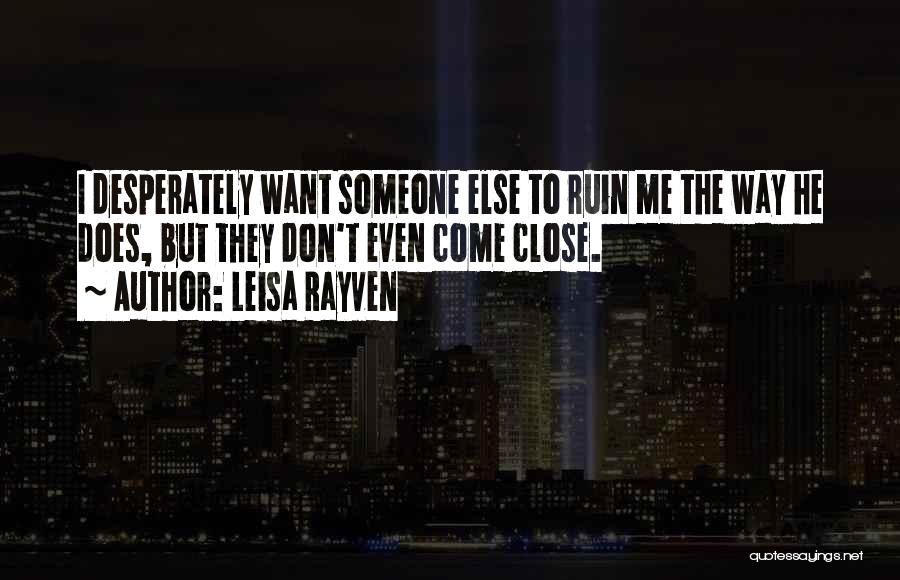 Leisa Rayven Quotes: I Desperately Want Someone Else To Ruin Me The Way He Does, But They Don't Even Come Close.