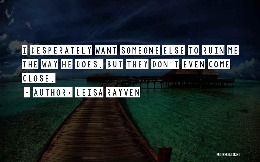 Leisa Rayven Quotes: I Desperately Want Someone Else To Ruin Me The Way He Does, But They Don't Even Come Close.