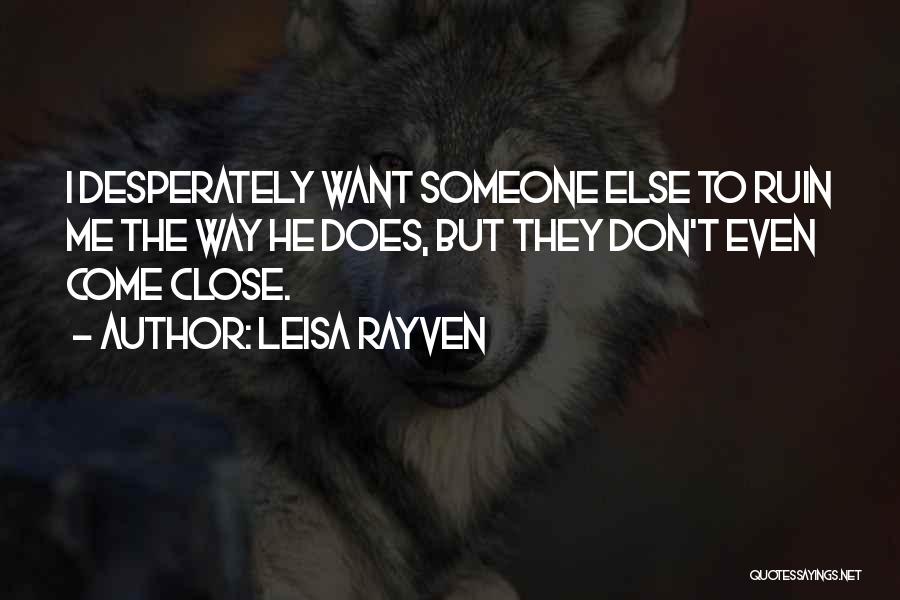 Leisa Rayven Quotes: I Desperately Want Someone Else To Ruin Me The Way He Does, But They Don't Even Come Close.