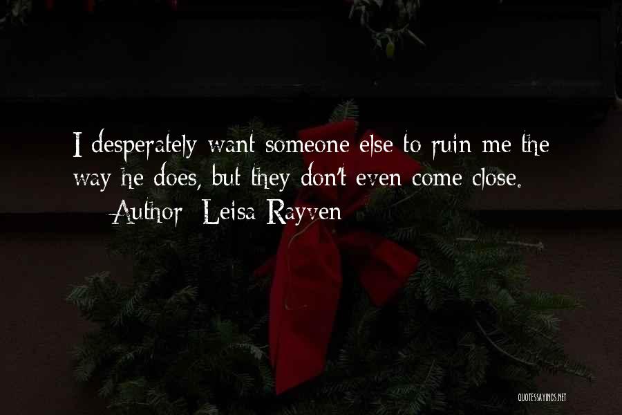 Leisa Rayven Quotes: I Desperately Want Someone Else To Ruin Me The Way He Does, But They Don't Even Come Close.