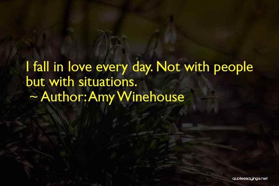 Amy Winehouse Quotes: I Fall In Love Every Day. Not With People But With Situations.