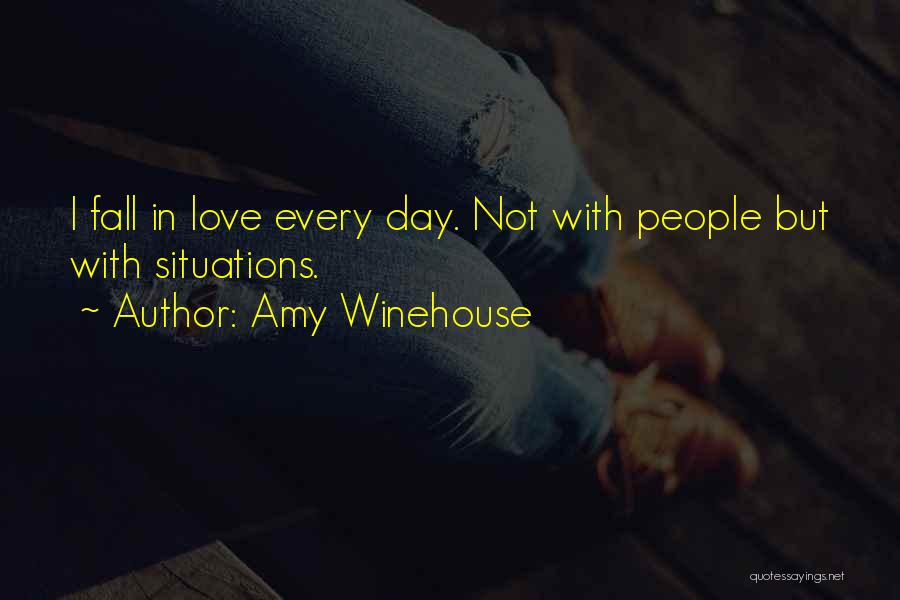 Amy Winehouse Quotes: I Fall In Love Every Day. Not With People But With Situations.