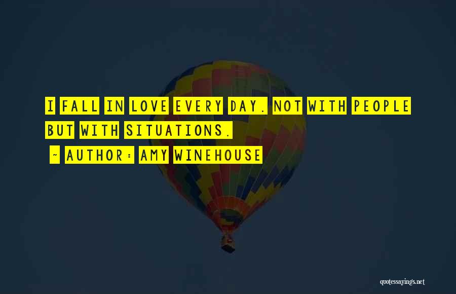 Amy Winehouse Quotes: I Fall In Love Every Day. Not With People But With Situations.