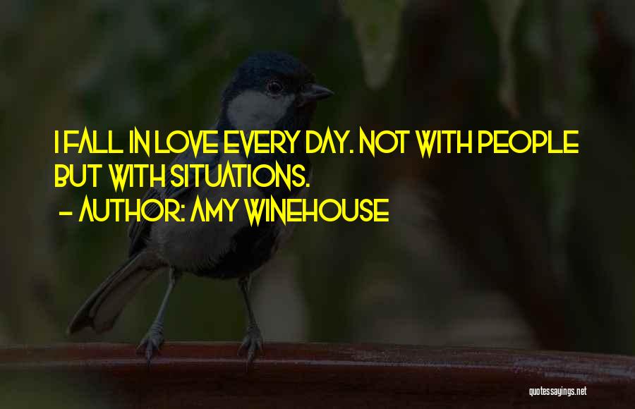 Amy Winehouse Quotes: I Fall In Love Every Day. Not With People But With Situations.