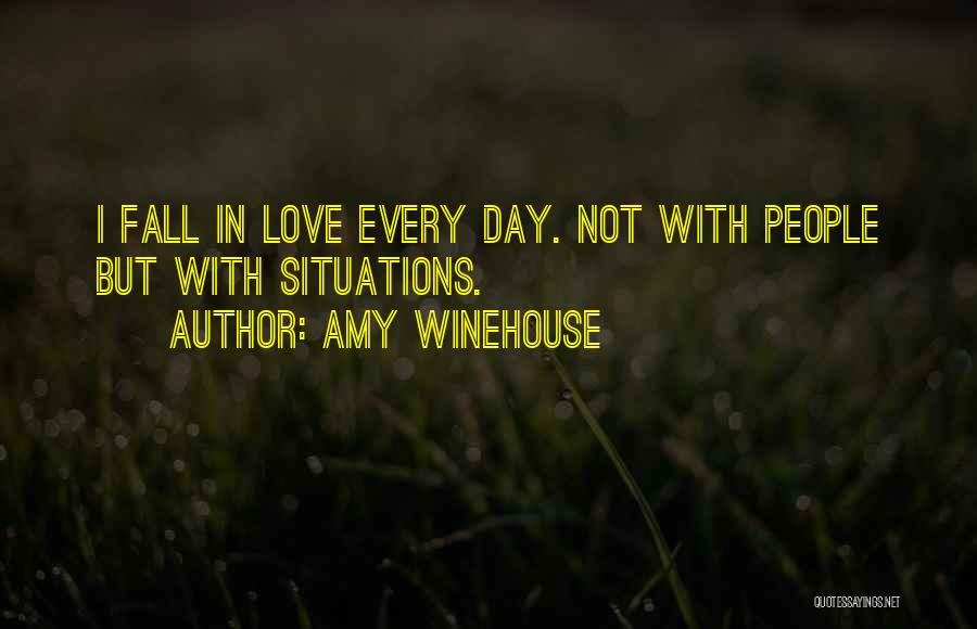 Amy Winehouse Quotes: I Fall In Love Every Day. Not With People But With Situations.