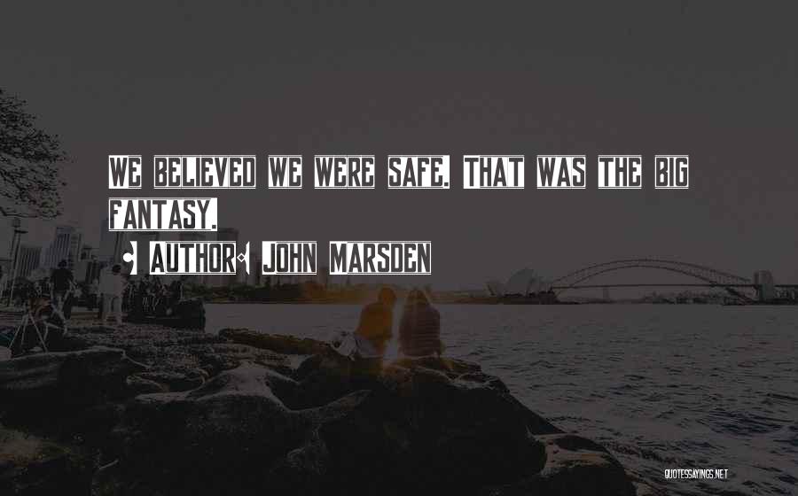 John Marsden Quotes: We Believed We Were Safe. That Was The Big Fantasy.