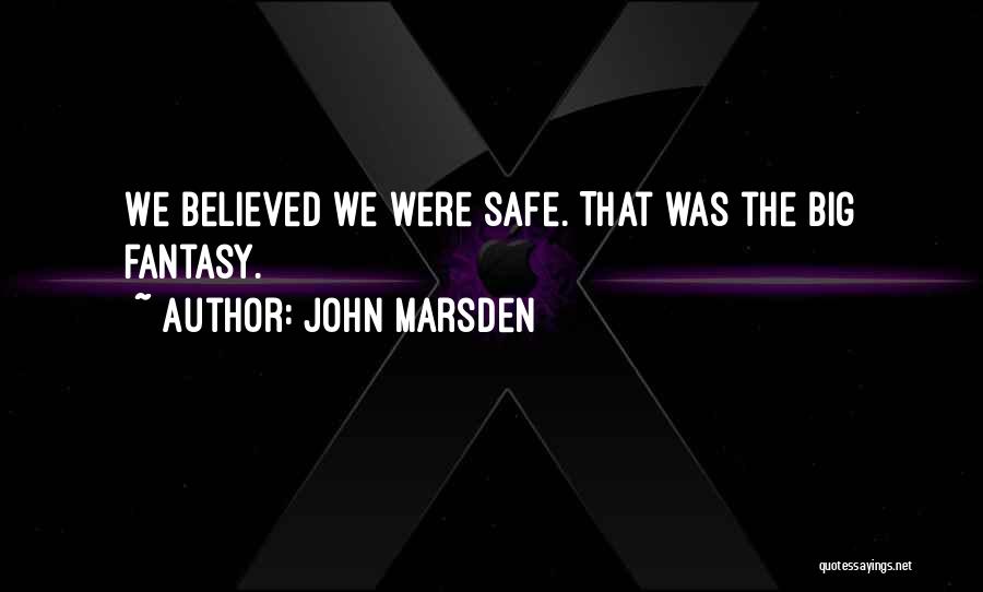John Marsden Quotes: We Believed We Were Safe. That Was The Big Fantasy.