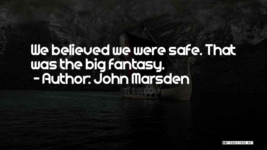 John Marsden Quotes: We Believed We Were Safe. That Was The Big Fantasy.