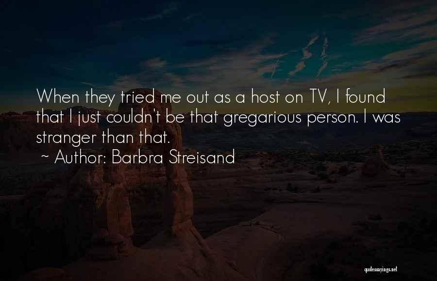Barbra Streisand Quotes: When They Tried Me Out As A Host On Tv, I Found That I Just Couldn't Be That Gregarious Person.