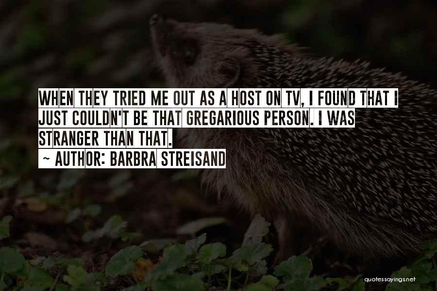 Barbra Streisand Quotes: When They Tried Me Out As A Host On Tv, I Found That I Just Couldn't Be That Gregarious Person.
