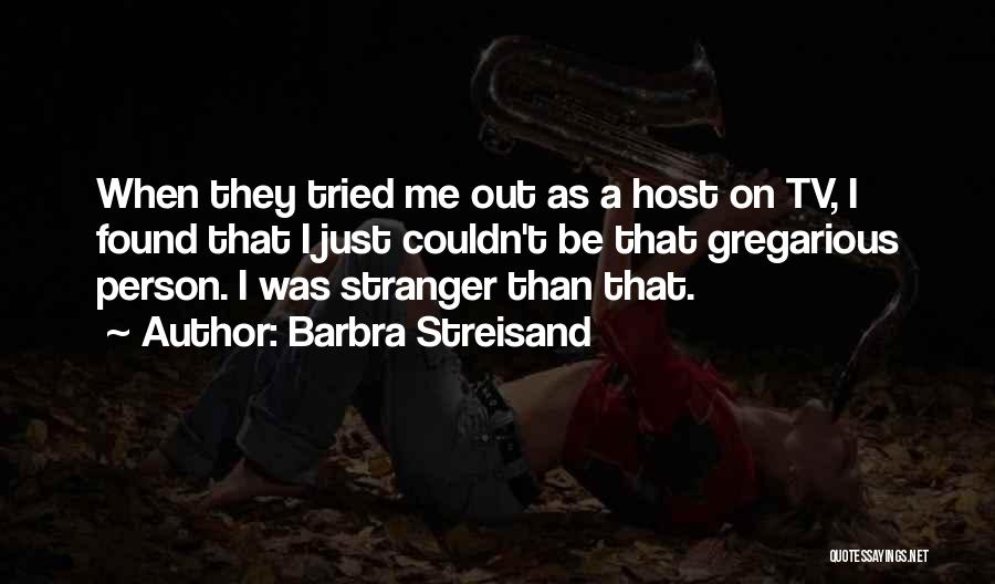Barbra Streisand Quotes: When They Tried Me Out As A Host On Tv, I Found That I Just Couldn't Be That Gregarious Person.