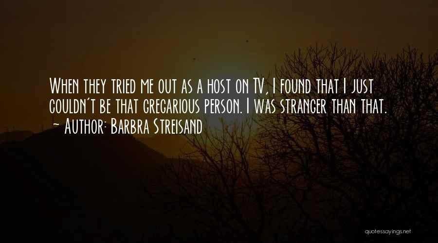 Barbra Streisand Quotes: When They Tried Me Out As A Host On Tv, I Found That I Just Couldn't Be That Gregarious Person.