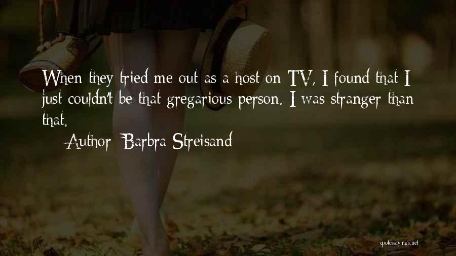 Barbra Streisand Quotes: When They Tried Me Out As A Host On Tv, I Found That I Just Couldn't Be That Gregarious Person.