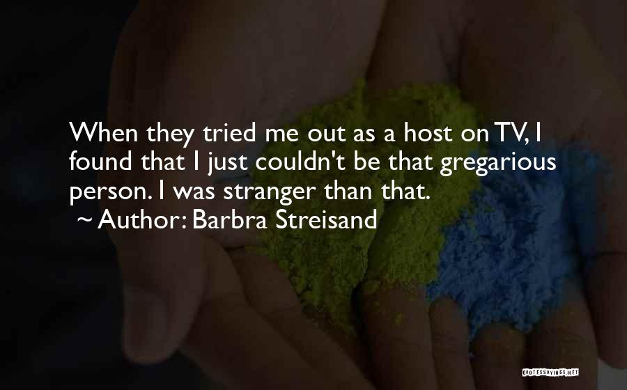 Barbra Streisand Quotes: When They Tried Me Out As A Host On Tv, I Found That I Just Couldn't Be That Gregarious Person.