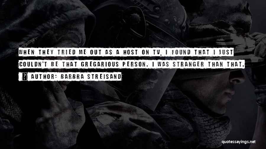 Barbra Streisand Quotes: When They Tried Me Out As A Host On Tv, I Found That I Just Couldn't Be That Gregarious Person.