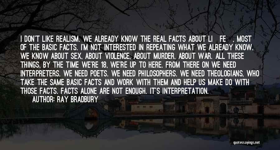 Ray Bradbury Quotes: I Don't Like Realism. We Already Know The Real Facts About Li[fe], Most Of The Basic Facts. I'm Not Interested