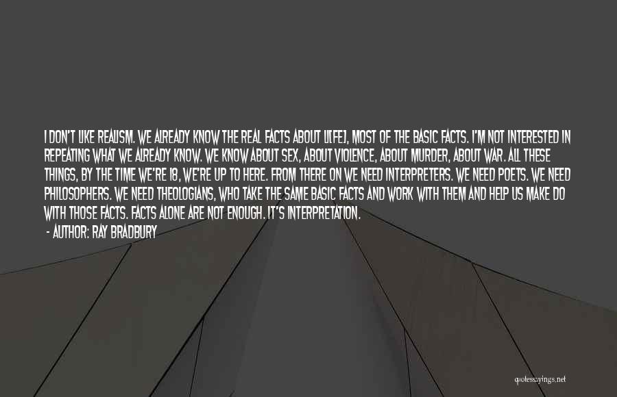 Ray Bradbury Quotes: I Don't Like Realism. We Already Know The Real Facts About Li[fe], Most Of The Basic Facts. I'm Not Interested