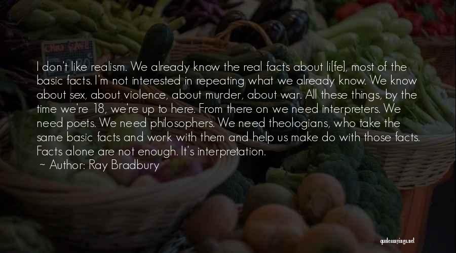 Ray Bradbury Quotes: I Don't Like Realism. We Already Know The Real Facts About Li[fe], Most Of The Basic Facts. I'm Not Interested