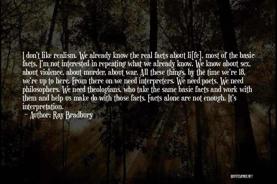 Ray Bradbury Quotes: I Don't Like Realism. We Already Know The Real Facts About Li[fe], Most Of The Basic Facts. I'm Not Interested